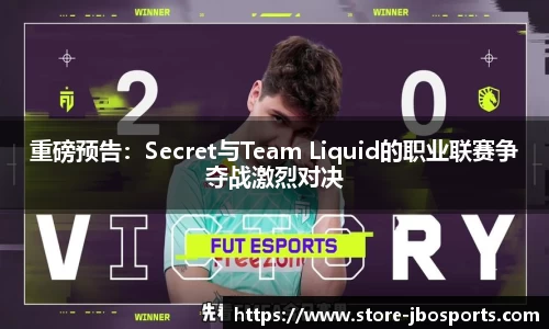 重磅预告：Secret与Team Liquid的职业联赛争夺战激烈对决