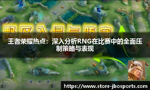 王者荣耀热点：深入分析RNG在比赛中的全面压制策略与表现