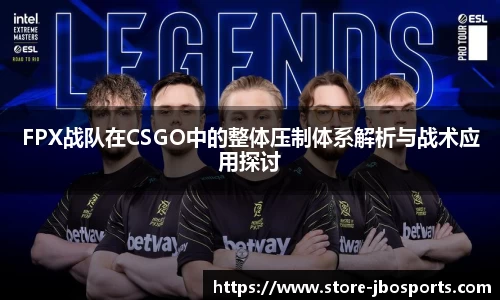 FPX战队在CSGO中的整体压制体系解析与战术应用探讨