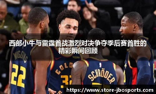 西部小牛与雷霆首战激烈对决争夺季后赛首胜的精彩瞬间回顾